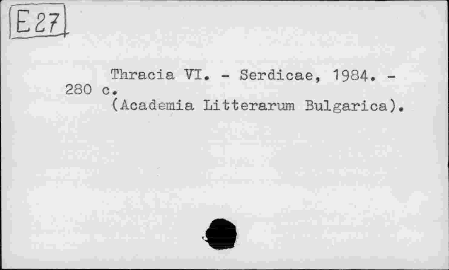 ﻿Thracia VI. - Serdicae, 1984. -280 c.
(Academia Litterarum Bulgarica)